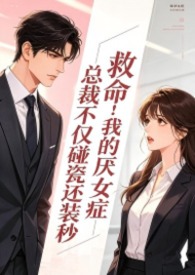 救命！我的厌女症总裁不仅碰瓷还装秒(调教高H 1v1)